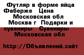 Футляр в форме яйца Фаберже › Цена ­ 20 000 - Московская обл., Москва г. Подарки и сувениры » Сувениры   . Московская обл.